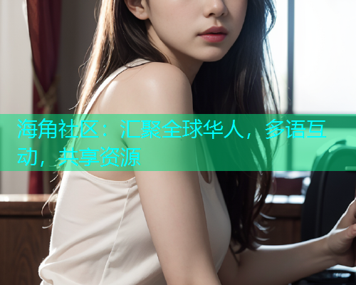 海角社区：汇聚全球华人，多语互动，共享资源