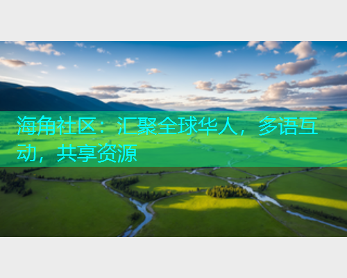 海角社区：汇聚全球华人，多语互动，共享资源