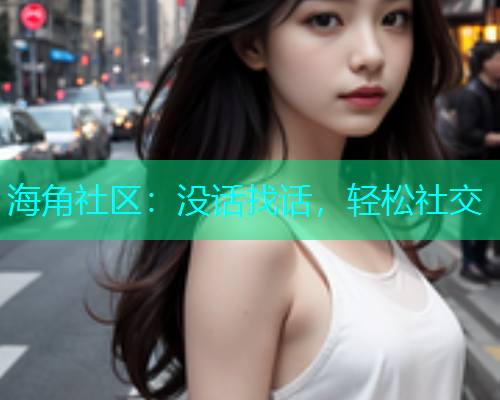 海角社区：没话找话，轻松社交