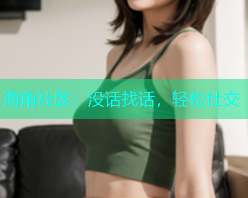 海角社区：没话找话，轻松社交