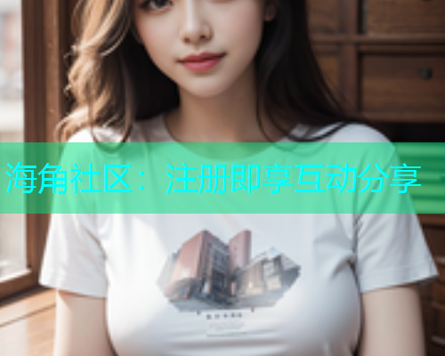 海角社区：注册即享互动分享