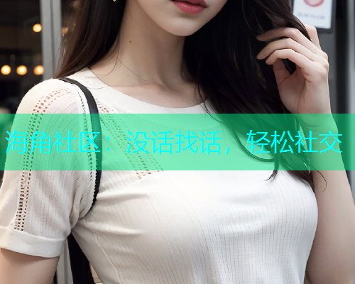 海角社区：没话找话，轻松社交