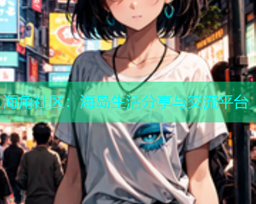 海角社区：海岛生活分享与交流平台