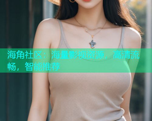 海角社区：海量影视资源，高清流畅，智能推荐