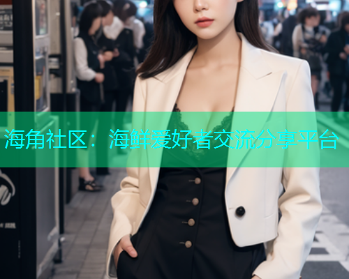 海角社区：海鲜爱好者交流分享平台