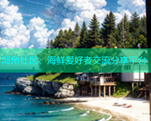 海角社区：海鲜爱好者交流分享平台