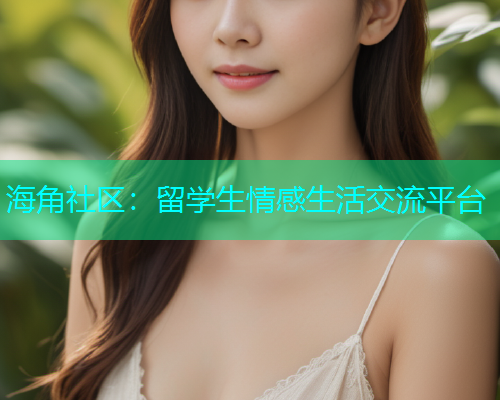 海角社区：留学生情感生活交流平台