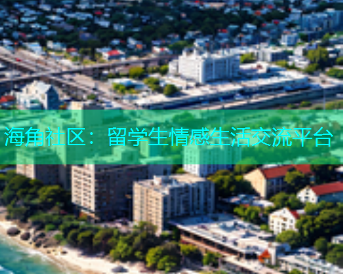 海角社区：留学生情感生活交流平台