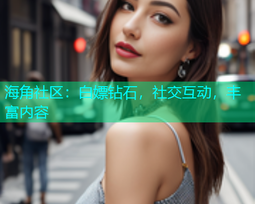 海角社区：白嫖钻石，社交互动，丰富内容