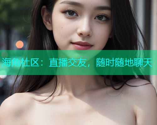 海角社区：直播交友，随时随地聊天