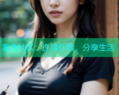 海角社区：连接你我，分享生活