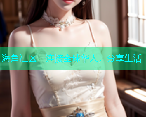 海角社区：连接全球华人，分享生活