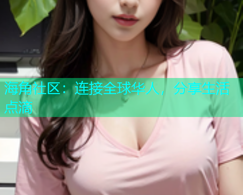 海角社区：连接全球华人，分享生活点滴