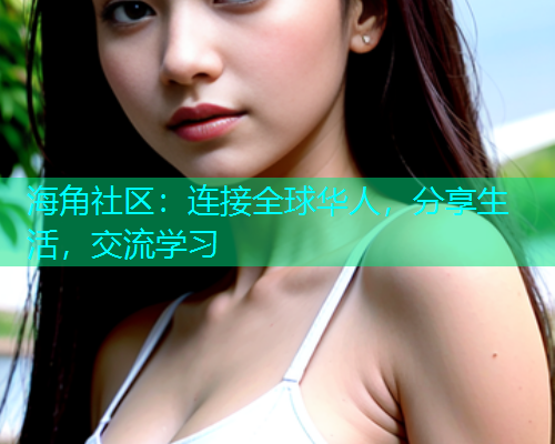 海角社区：连接全球华人，分享生活，交流学习
