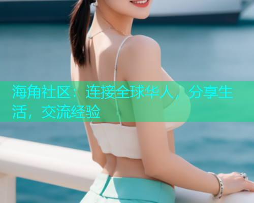 海角社区：连接全球华人，分享生活，交流经验