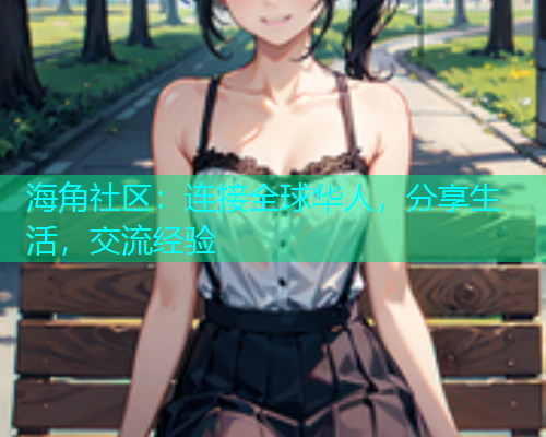 海角社区：连接全球华人，分享生活，交流经验
