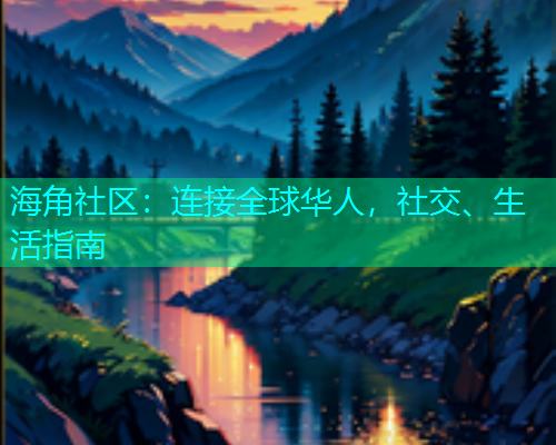 海角社区：连接全球华人，社交、生活指南