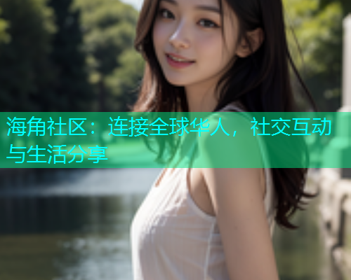海角社区：连接全球华人，社交互动与生活分享