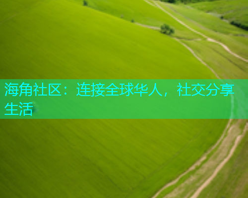 海角社区：连接全球华人，社交分享生活
