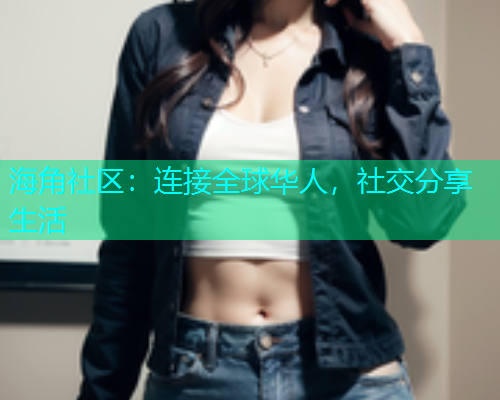 海角社区：连接全球华人，社交分享生活