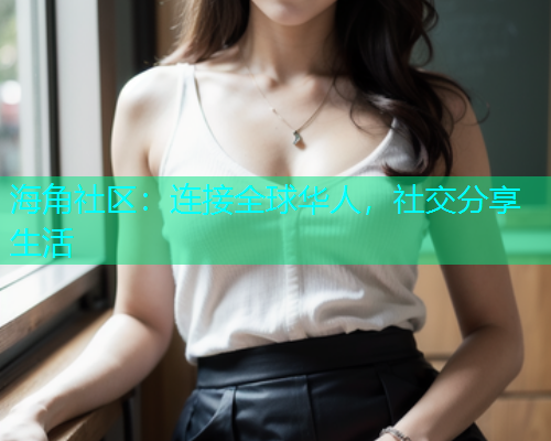 海角社区：连接全球华人，社交分享生活