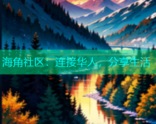 海角社区：连接华人，分享生活