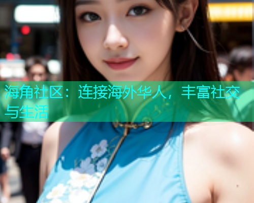 海角社区：连接海外华人，丰富社交与生活