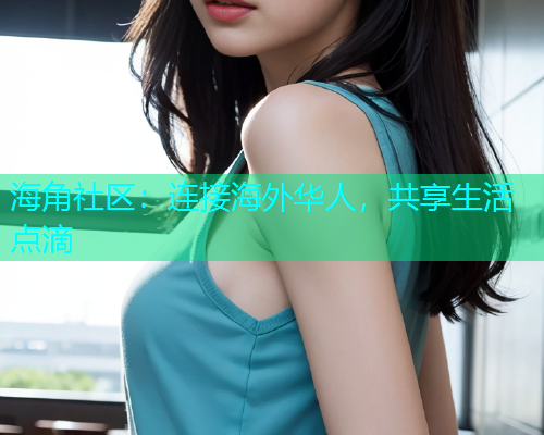 海角社区：连接海外华人，共享生活点滴