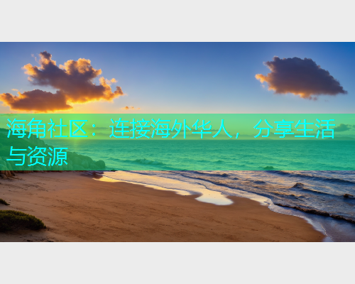 海角社区：连接海外华人，分享生活与资源
