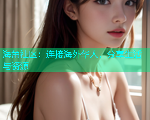 海角社区：连接海外华人，分享生活与资源