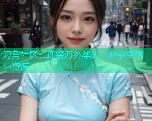 海角社区：连接海外华人，分享生活与资源