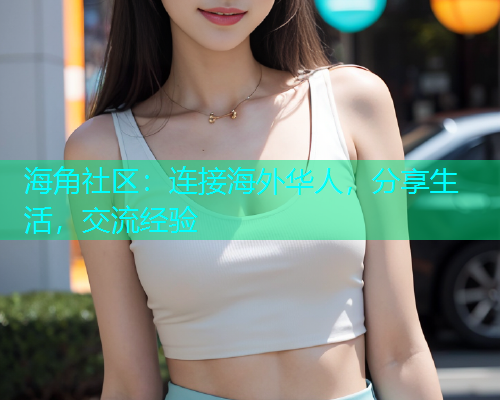 海角社区：连接海外华人，分享生活，交流经验
