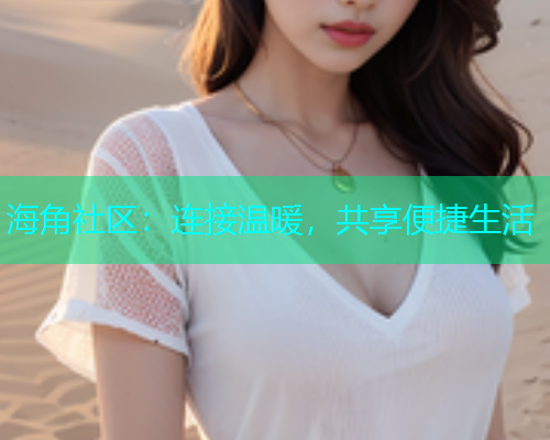 海角社区：连接温暖，共享便捷生活