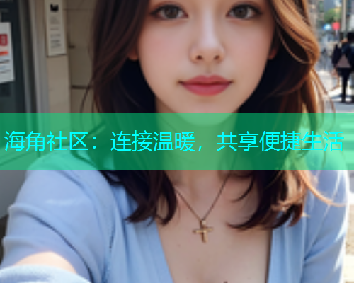 海角社区：连接温暖，共享便捷生活