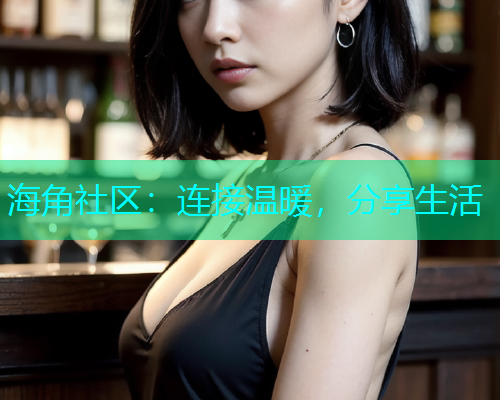 海角社区：连接温暖，分享生活