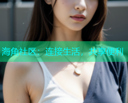 海角社区：连接生活，共享便利