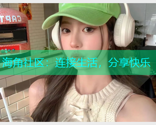 海角社区：连接生活，分享快乐