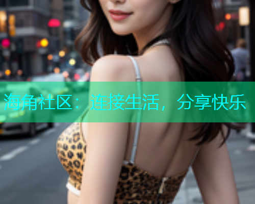 海角社区：连接生活，分享快乐
