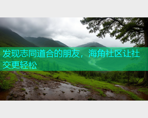 发现志同道合的朋友，海角社区让社交更轻松