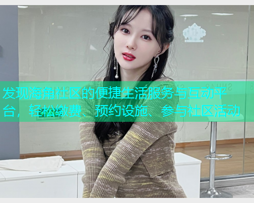 发现海角社区的便捷生活服务与互动平台，轻松缴费、预约设施、参与社区活动