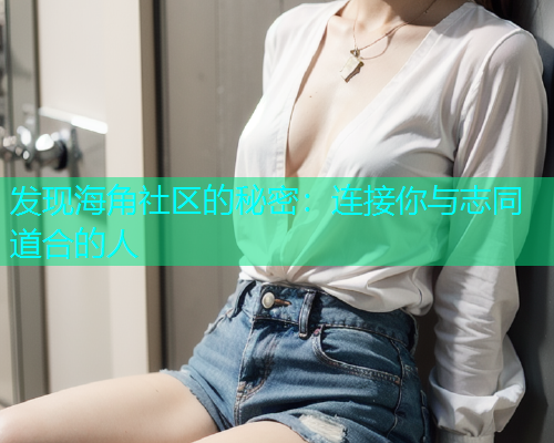 发现海角社区的秘密：连接你与志同道合的人