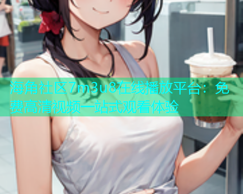 海角社区7m3u8在线播放平台：免费高清视频一站式观看体验