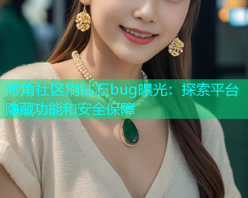 海角社区刷钻石bug曝光：探索平台隐藏功能和安全保障