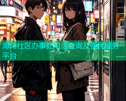 海角社区办事处电话查询及便民服务平台