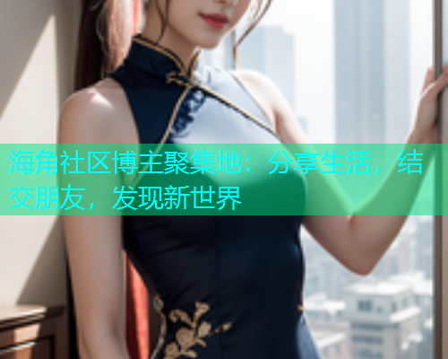 海角社区博主聚集地：分享生活，结交朋友，发现新世界