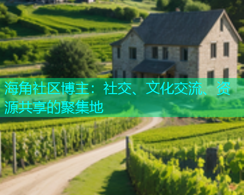 海角社区博主：社交、文化交流、资源共享的聚集地