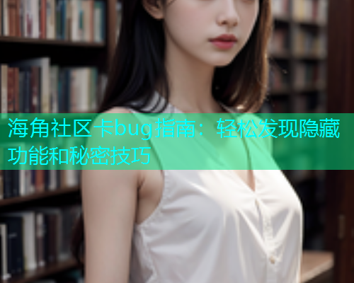 海角社区卡bug指南：轻松发现隐藏功能和秘密技巧