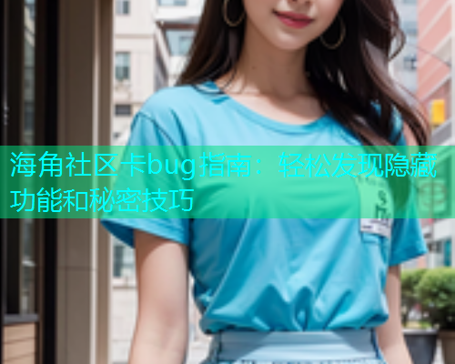 海角社区卡bug指南：轻松发现隐藏功能和秘密技巧