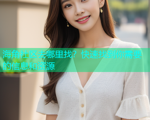 海角社区去哪里找？快速找到你需要的信息和资源