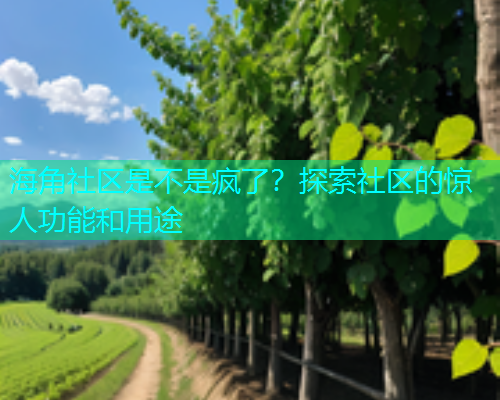 海角社区是不是疯了？探索社区的惊人功能和用途